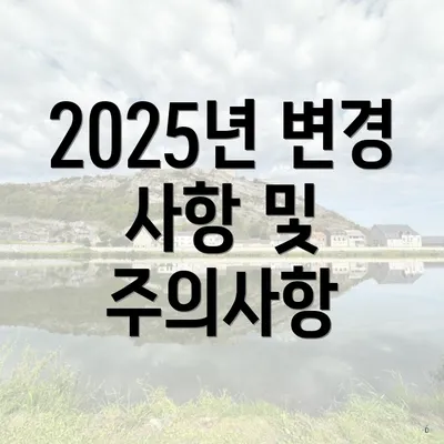 2025년 변경 사항 및 주의사항
