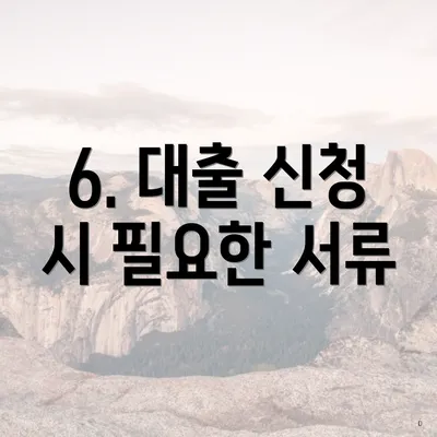 6. 대출 신청 시 필요한 서류