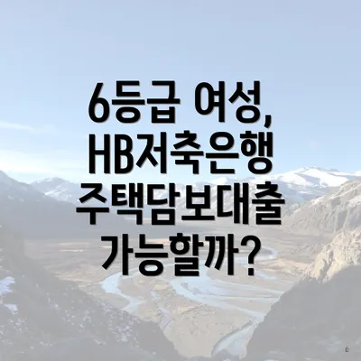 6등급 여성, HB저축은행 주택담보대출 가능할까?