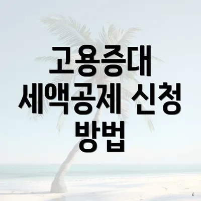 고용증대 세액공제 신청 방법