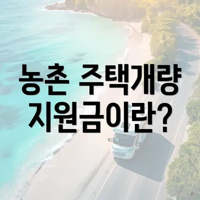 농촌 주택개량 지원금이란?