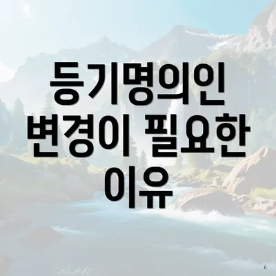 등기명의인 변경이 필요한 이유