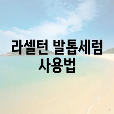 라셀턴 발톱세럼 사용법