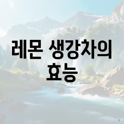 레몬 생강차의 효능