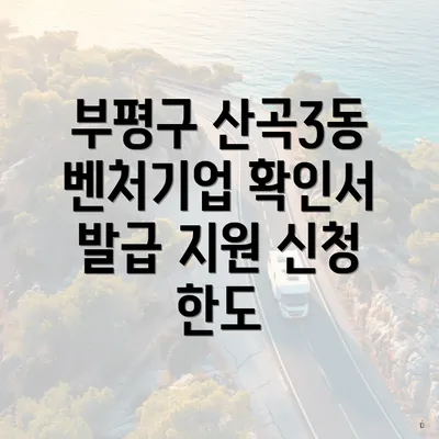 부평구 산곡3동 벤처기업 확인서 발급 지원 신청 한도