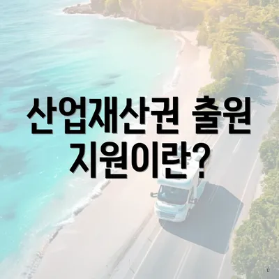 산업재산권 출원 지원이란?