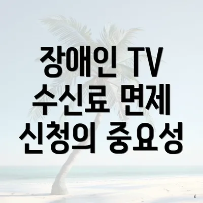 장애인 TV 수신료 면제 신청의 중요성