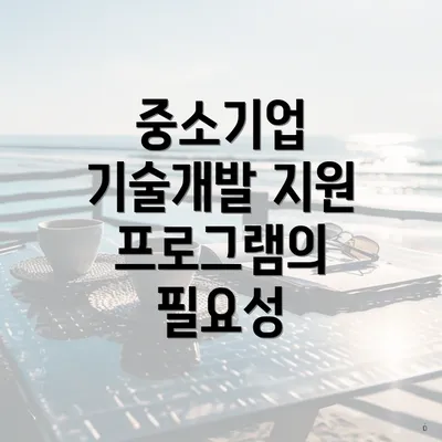 중소기업 기술개발 지원 프로그램의 필요성