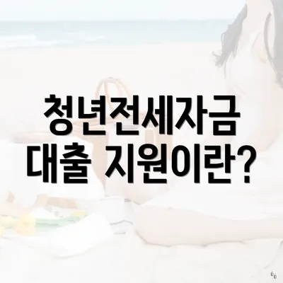 청년전세자금 대출 지원이란?