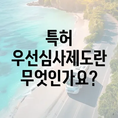 특허 우선심사제도란 무엇인가요?